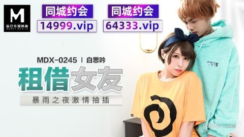 片名：租借女友 暴雨之夜激情抽插 MDX-0245 出处：麻豆传媒 女优： #姚宛儿