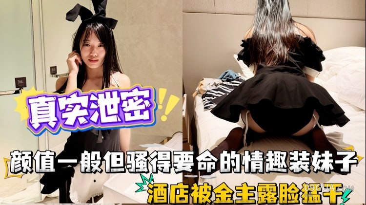 【真实泄密】颜值一般但骚得要命的情趣装殊子，酒店被金主露脸猛干，操到高潮脸享受内射
