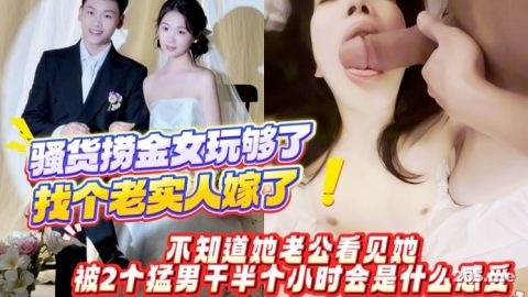 #骚货捞金女玩够了，找个老实人嫁了！不知道她老公看见她被2个猛男干半个小时会是什么感受
